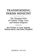 Transforming parish ministry : the changing roles of Catholic clergy, laity, and women religious /
