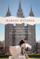 Baring witness : 36 Mormon women talk candidly about love, sex, and marriage /