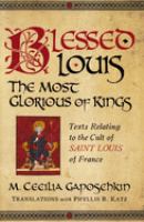 Blessed Louis, the most glorious of kings : texts relating to the cult of Saint Louis of France /