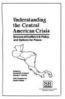 Understanding the Central American crisis : sources of conflict, U.S. policy, and options for peace /