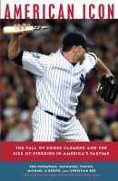 American icon : the fall of Roger Clemens and the rise of steroids in America's pastime /
