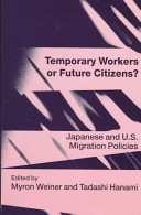 Temporary workers or future citizens? : Japanese and U.S. migration policies /