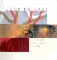 Looking east : Brice Marden, Michael Mazur, Pat Steir : Boston University Art Gallery, January 18-February 24, 2002 : exhibition and catalogue /