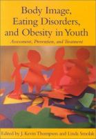 Body image, eating disorders, and obesity in youth : assessment, prevention, and treatment /