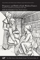 Pregnancy and birth in early modern France : treatises by caring physicians and surgeons (1581-1625), François Rousset, Jean Liebault, Jacques Guillemeau, Jacques Duval and Louis de Serres /