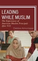 Leading while Muslim : the experiences of American Muslim principals after 9/11 /