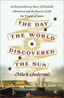 The day the world discovered the sun : an extraordinary story of scientific adventure and the race to track the transit of Venus /
