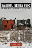 Beautiful terrible ruins : Detroit and the anxiety of decline /