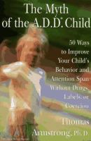 The myth of the A.D.D. child : 50 ways to improve your child's behavior and attention span without drugs, labels, or coercion /
