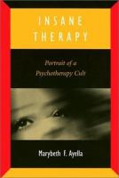Insane therapy : portrait of a psychotherapy cult /