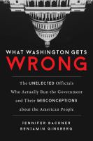 What Washington gets wrong : the unelected officials who actually run the government and their misconceptions about the American people /