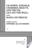 Up, down, strange, charmed, beauty, and truth; Lila on the Wall; and Mafia on Prozac : three plays /