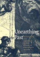 Unearthing the past : archaeology and aesthetics in the making of Renaissance culture /
