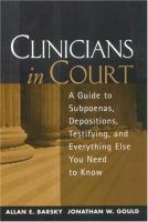 Clinicians in court : a guide to subpoenas, depositions, testifying, and everything else you need to know /