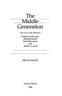 The middle generation : the lives and poetry of Delmore Schwartz, Randall Jarrell, John Berryman, and Robert Lowell /