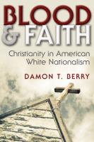 Blood and faith : Christianity in American white nationalism /