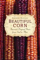 Beautiful corn : America's original grain from seed to plate /