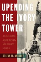Upending the ivory tower : civil rights, black power, and the Ivy League /