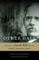 The other half : the life of Jacob Riis and the world of immigrant America /