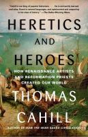 Heretics and heroes : how Renaissance artists and Reformation Priests created our world /