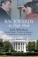 Backwards in high heels : Faith Whittlesey, Ronald Reagan's Madam Ambassador in Switzerland and the West Wing /
