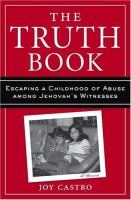 The truth book : escaping a childhood of abuse among Jehovah's Witnesses: a memoir /