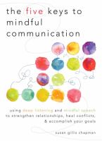 The five keys to mindful communication : using deep listening and mindful speech to strengthen relationships, heal conflicts, and accomplish your goals /