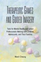 Therapeutic games and guided imagery : tools for mental health and school professionals working with children, adolescents, and their families /