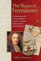 The magus of freemasonry : the mysterious life of Elias Ashmole, scientist, alchemist, and founder of the Royal Society /
