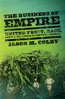 The business of empire : United Fruit, race, and U.S. expansion in Central America /