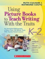 Using picture books to teach writing with the traits : an annotated bibliography of more than 150 mentor texts with teacher-tested lessons : K-2 /