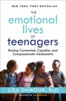 The emotional lives of teenagers : raising connected, capable, and compassionate adolescents /