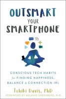 Outsmart your smartphone : conscious tech habits for finding happiness, balance & connection IRL /