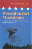 Presidential machismo : executive authority, military intervention, and foreign relations /