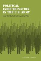 Political indoctrination in the U.S. Army from World War II to the Vietnam War /