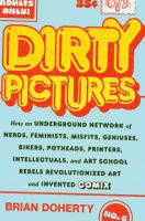Dirty pictures : how an underground network of nerds, feminists, geniuses, bikers, potheads, printers, intellectuals, and art school rebels revolutionized art and invented comix /