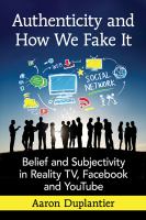 Authenticity and how we fake it : belief and subjectivity in reality TV, Facebook and YouTube /