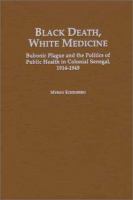 Black death, white medicine : bubonic plague and the politics of public health in colonial Senegal, 1914-1945 /