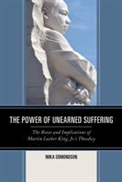 The power of unearned suffering : the roots and implications of Martin Luther King, Jr.'s theodicy /