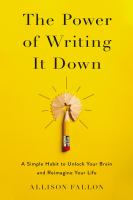 The power of writing it down : a simple habit to unlock your brain and reimagine your life /