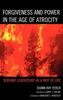 Forgiveness and power in the age of atrocity : servant leadership as a way of life /