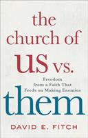 The church of us vs. them : freedom from a faith that feeds on making enemies /
