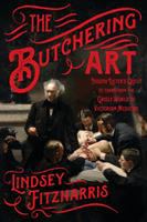 The butchering art : Joseph Lister's quest to transform the grisly world of Victorian medicine /