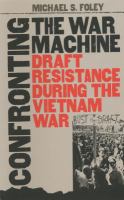 Confronting the war machine : draft resistance during the Vietnam War /
