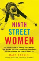 Ninth Street women : Lee Krasner, Elaine de Kooning, Grace Hartigan, Joan Mitchell, and Helen Frankenthaler : five painters and the movement that changed modern art /