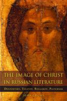 The image of Christ in Russian literature : Dostoevsky, Tolstoy, Bulgakov, Pasternak /