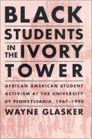 Black students in the ivory tower : African American student activism at the University of Pennsylvania, 1967-1990 /