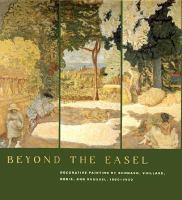 Beyond the easel : decorative painting by Bonnard, Vuillard, Denis, and Roussel, 1890-1930 /