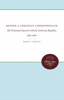 Beyond a Christian commonwealth : the Protestant quarrel with the American Republic, 1830-1860 /