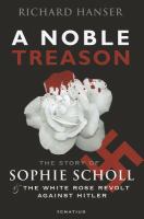 A noble treason : the story of Sophie Scholl and the White Rose revolt against Hitler vs the revolt of the Munich Students against Hitler /